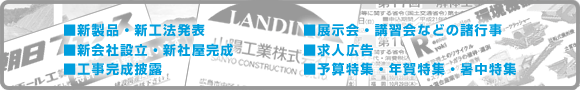■新製品・新工法発表■新会社設立・新社屋完成■工事完成披露■展示会・講習会などの諸行事■求人広告■予算特集・年賀特集・暑中特集